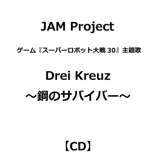 JAM Project/ ゲーム『スーパーロボット大戦30』主題歌：Drei Kreuz～鋼のサバイバー～