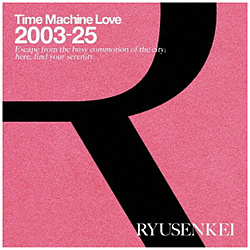 RYUSENKEI/ Time Machine Love 2003-25 RYUSENKEI