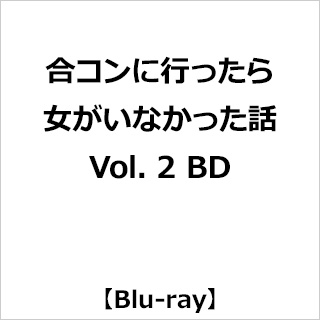 合コンに行ったら女がいなかった話 Vol．2 BD