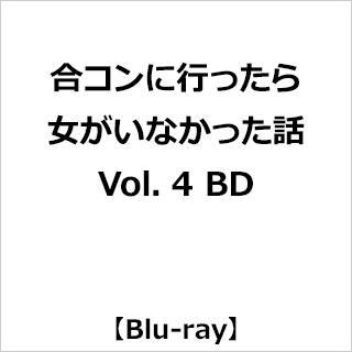 合コンに行ったら女がいなかった話 Vol．4 BD