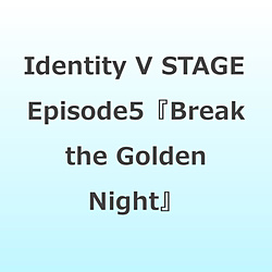 Identity V STAGE Episode5『Break the Golden Night』