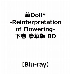 華Doll* ‐Reinterpretation of Flowering- 下巻 豪華版 BD