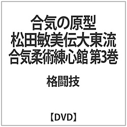 合気の原型 松田敏美伝大東流合気柔術練心館 第3巻 DVD