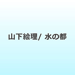 山下絵理/ 水の都