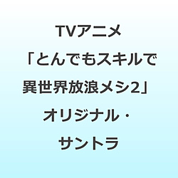 甲田雅人、うたたね歌菜、栗コーダーカルテット/ TVアニメ「とんでもスキルで異世界放浪メシ2」 オリジナル・サウンドトラック 【sof001】