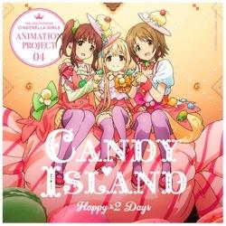 CANDY ISLAND / THE IDOLM＠STER CINDERELLA GIRLS ANIMATION PROJECT 04 Happy×2 Days CD