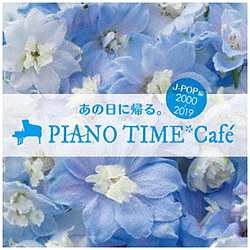 （V．A．）/ あの日に帰る。 PIANO TIME＊Cafe～J-POP編 ＜2000～2018＞