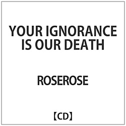 ROSEROSE / YOUR IGNORANCE IS OUR DEATH CD