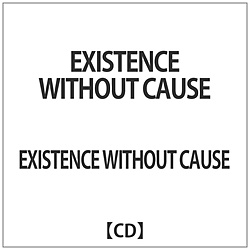 EXISTENCE WITHOUT CAUSE / EXISTENCE WITHOUT CAUSE CD