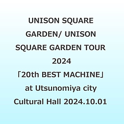 UNISON SQUARE GARDEN/ UNISON SQUARE GARDEN TOUR 2024�u20th BEST MACHINE�v at Utsunomiya city Cultural Hall 2024�D10�D01