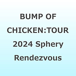 BUMP OF CHICKEN/ BUMP OF CHICKEN TOUR 2024 Sphery Rendezvous at TOKYO DOME