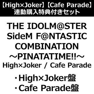 【特典対象】 THE IDOLM@STER SideM F＠NTASTIC COMBINATION〜PINATATIME!!〜 High×Joker / Cafe Parade【High×Joker盤・Cafe Parade盤】同時購入セット ◆連動購入特典「ジャケット版権使用イラストシート(サイズ：約240�o×約120�o予定)」 ◆ソフマップ・アニメガ特典「アクリルコースター2種」