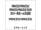 PRINCESS PRINCESS/PRINCESS PRINCESS TOUR 2012〜再会〜at 武道館 【ブルーレイ ソフト】   ［ブルーレイ］