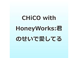 CHiCO with HoneyWorks/ �N�̂����ň����Ă�