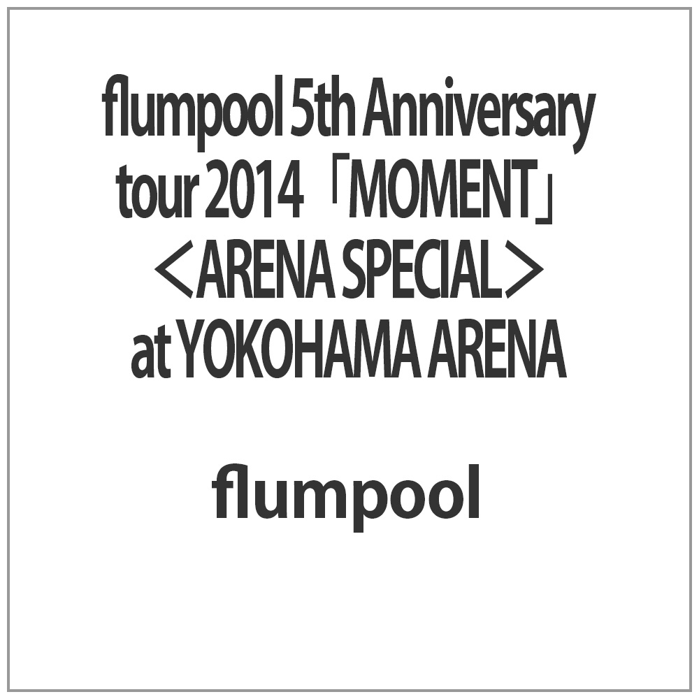 flumpool 5th Anniversary tour 2014 「MOMENT」 ＜ARENA SPECIAL＞ at YOKOHAMA ARENA