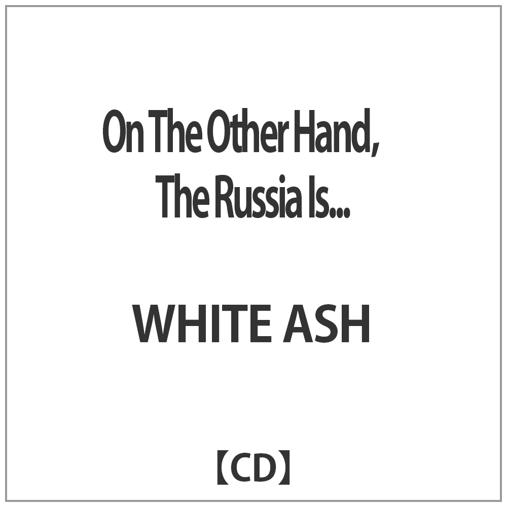 WHITE ASH/On The Other Hand，The Russia Is．．． 【CD】 ［CD］