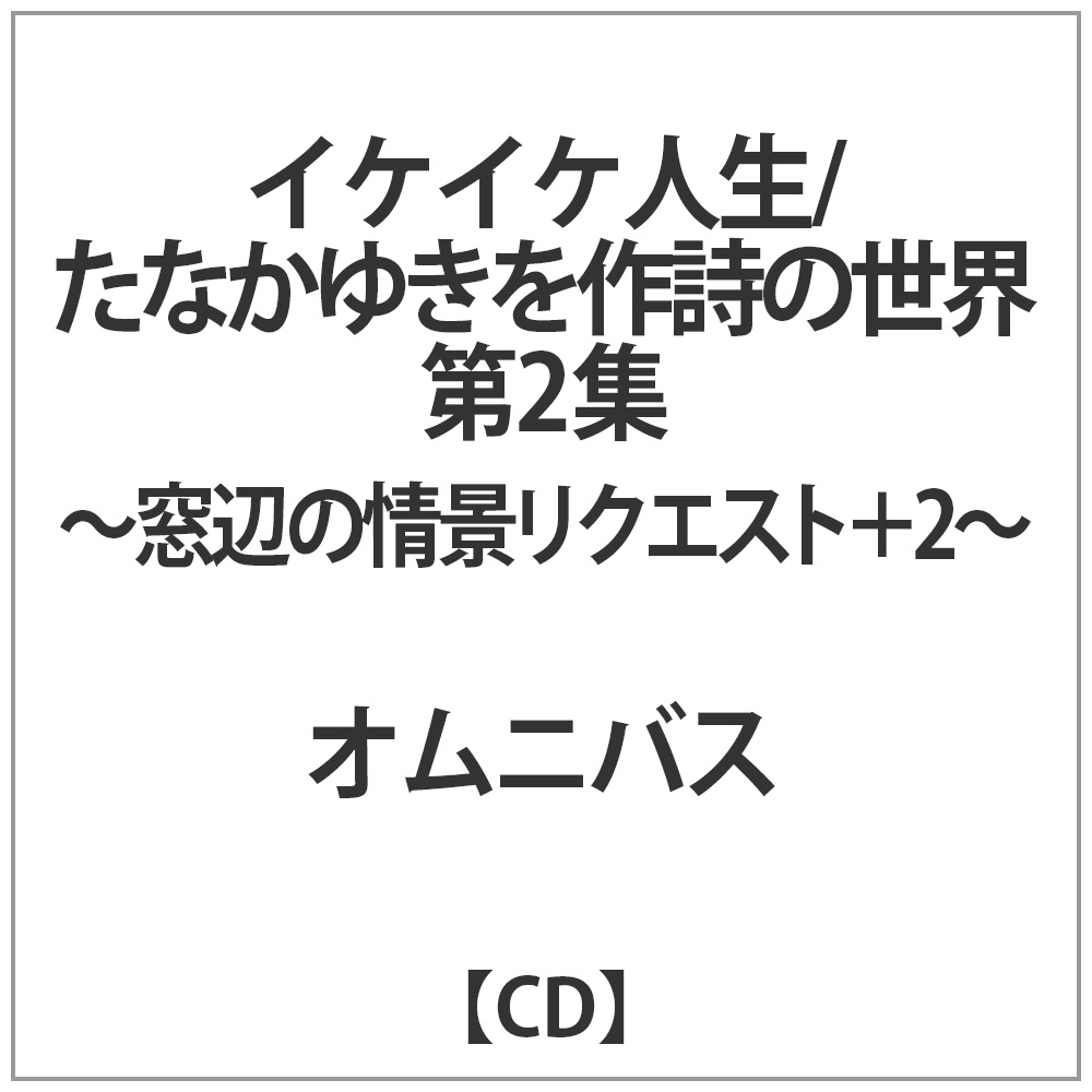 オムニバス イケイケ人生 たなかゆきを作詩の世界 第2集 Cd の通販はソフマップ Sofmap