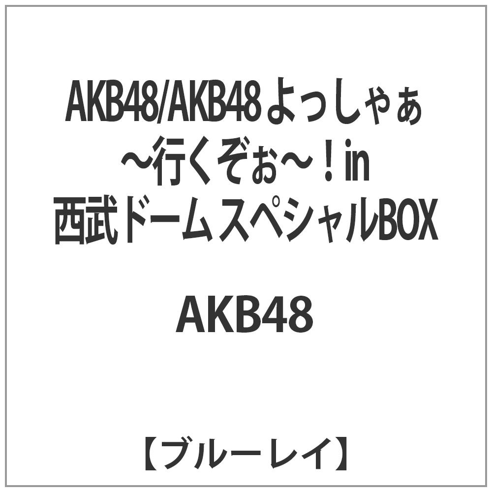 AKB48/AKB48 よっしゃぁ〜行くぞぉ〜！in 西武ドーム スペシャルBOX 【ブルーレイ ソフト】 ［ブルーレイ］ BD【864】