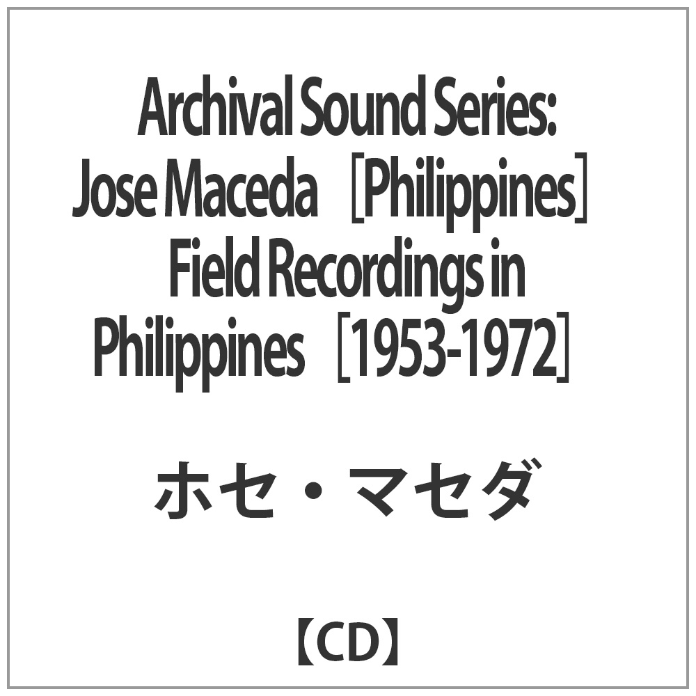ホセ・マセダ/Archival Sound Series： Jose Maceda［Philippines］Field Recordings in Philippines［1953-1972］ 【CD】