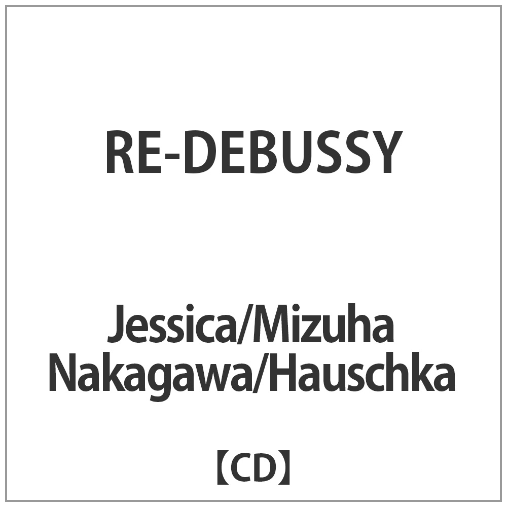 Jessica/Mizuha Nakagawa/Hauschka / RE-DEBUSSY 【CD】