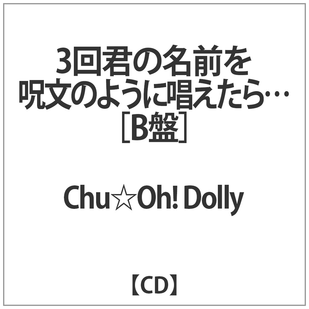 Chu Oh Dolly 3回君の名前を呪文のように唱えたら B Cd の通販はソフマップ Sofmap