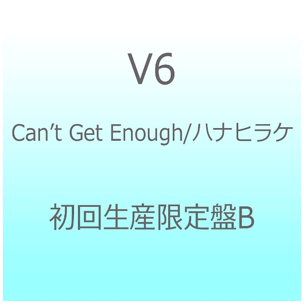 V6/Can’t Get Enough/ハナヒラケ 初回生産限定盤B 【CD】   ［V6 /CD］